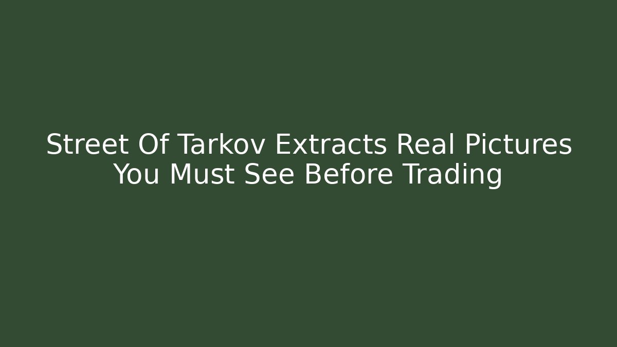 Street Of Tarkov Extracts Real Pictures You Must See Before Trading