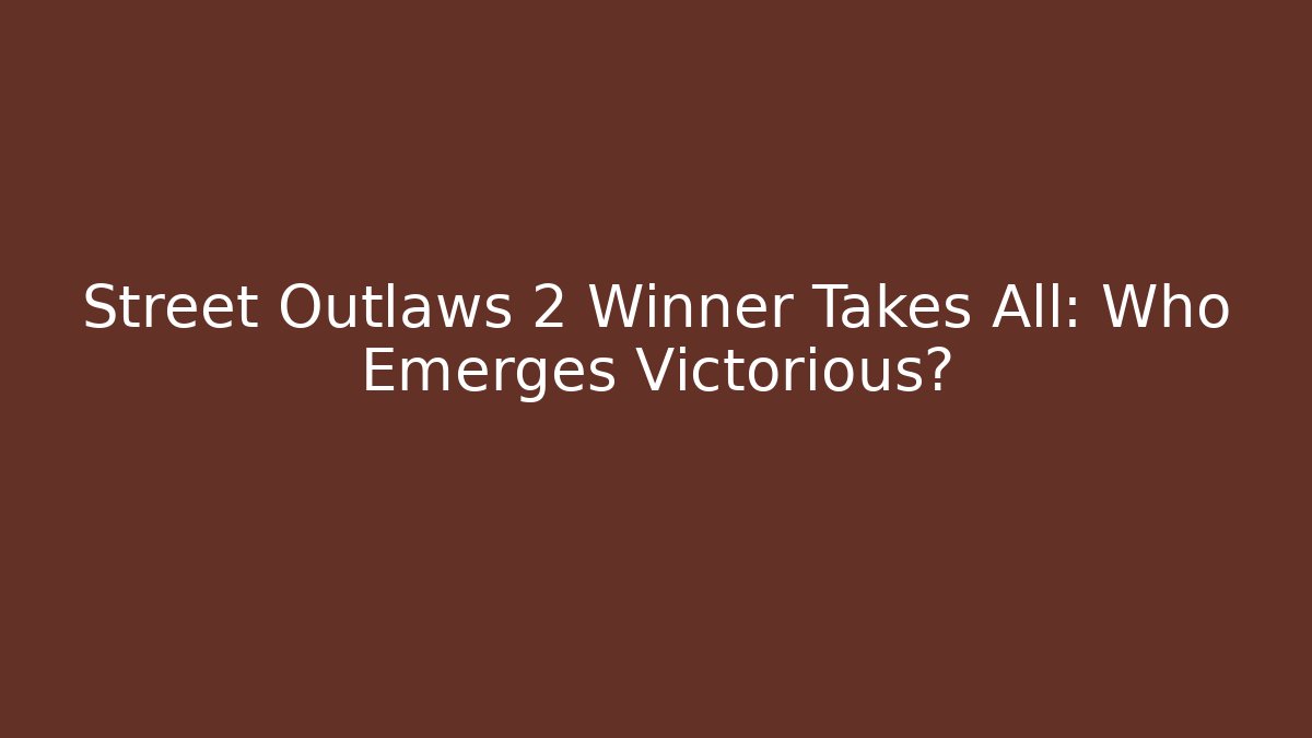 Street Outlaws 2 Winner Takes All: Who Emerges Victorious?