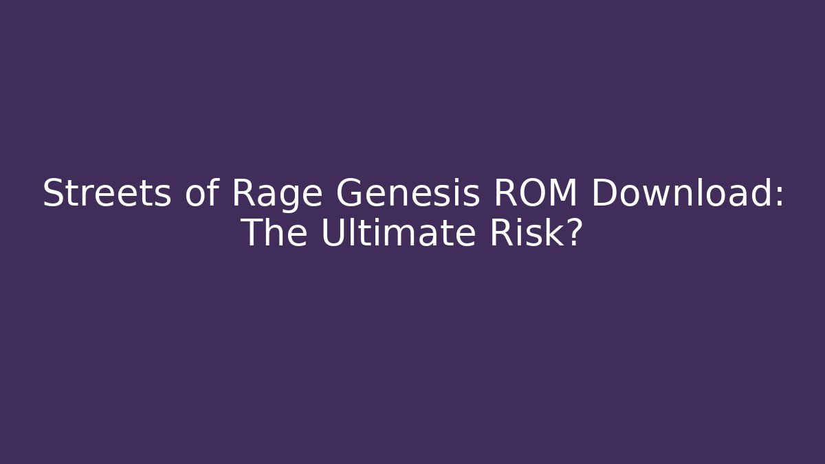 Streets of Rage Genesis ROM Download: The Ultimate Risk?