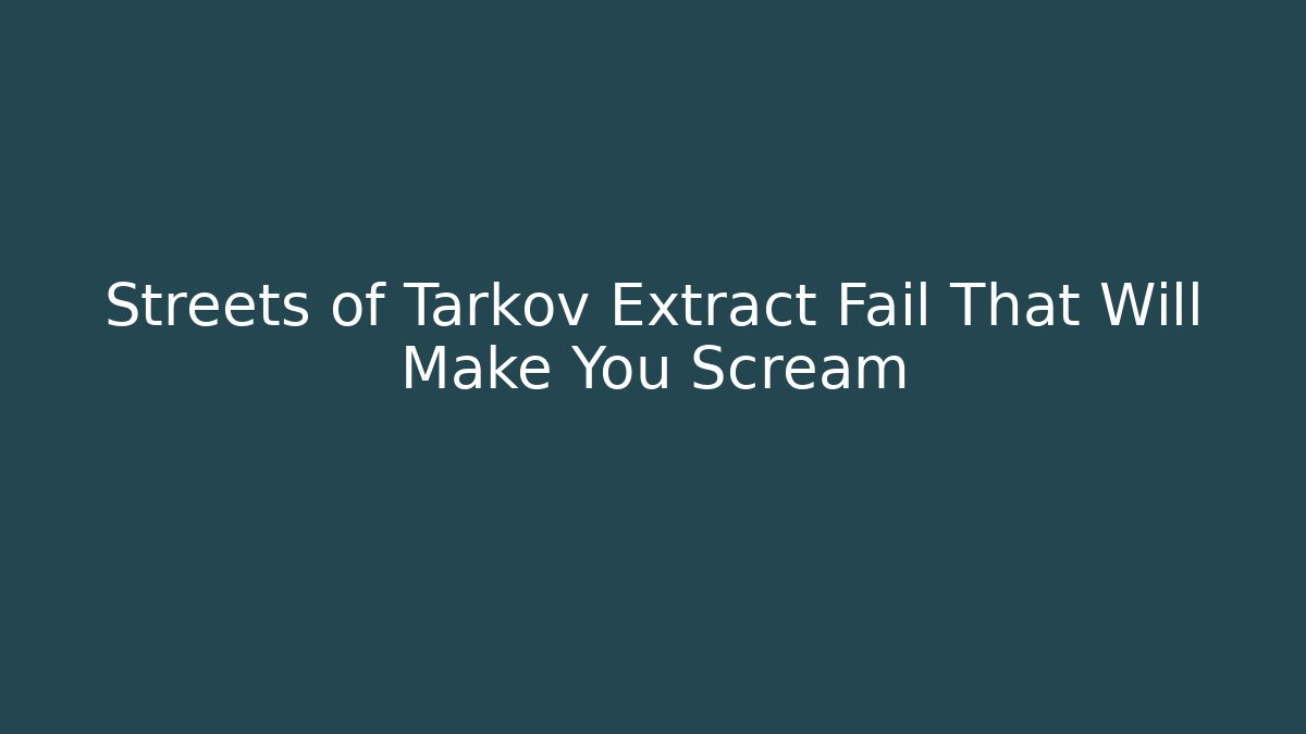 Streets of Tarkov Extract Fail That Will Make You Scream