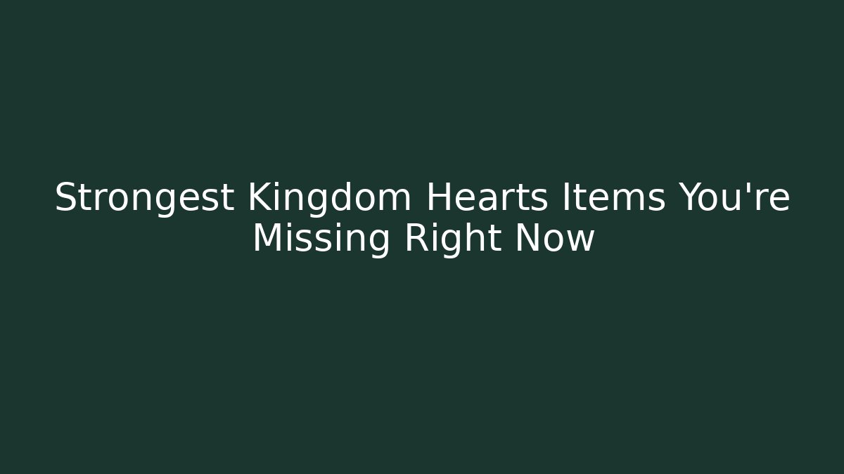 Strongest Kingdom Hearts Items You're Missing Right Now