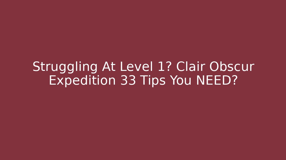 Struggling At Level 1? Clair Obscur Expedition 33 Tips You NEED?