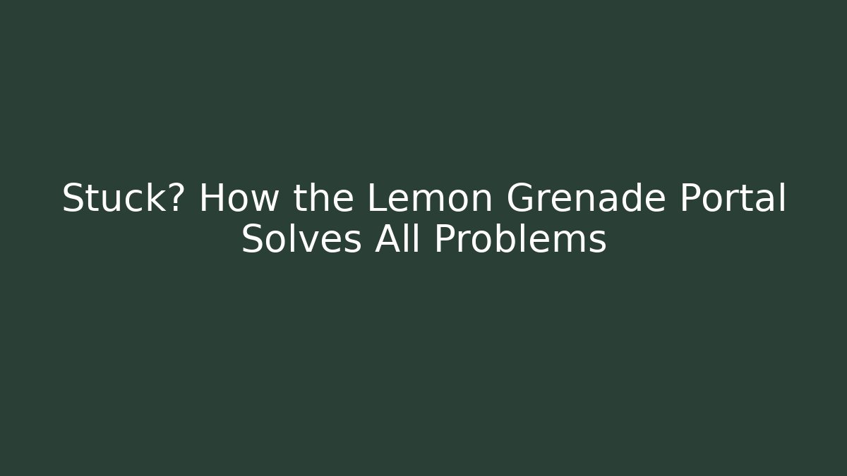 Stuck? How the Lemon Grenade Portal Solves All Problems