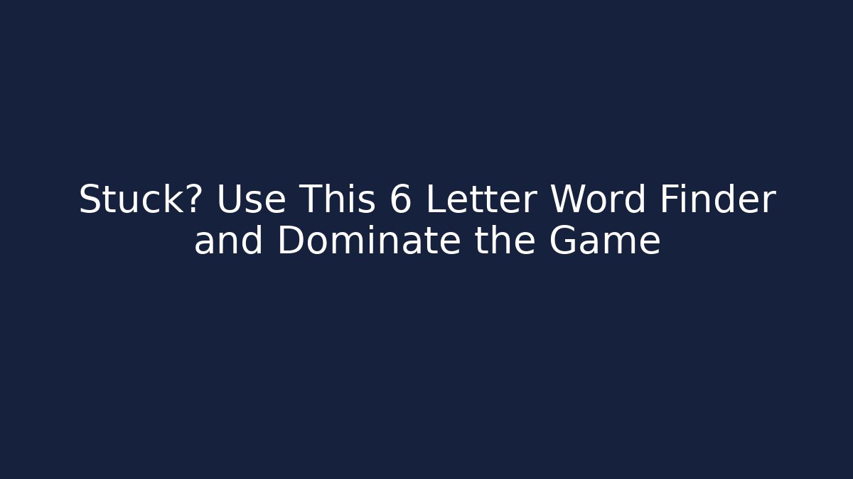 Stuck? Use This 6 Letter Word Finder and Dominate the Game