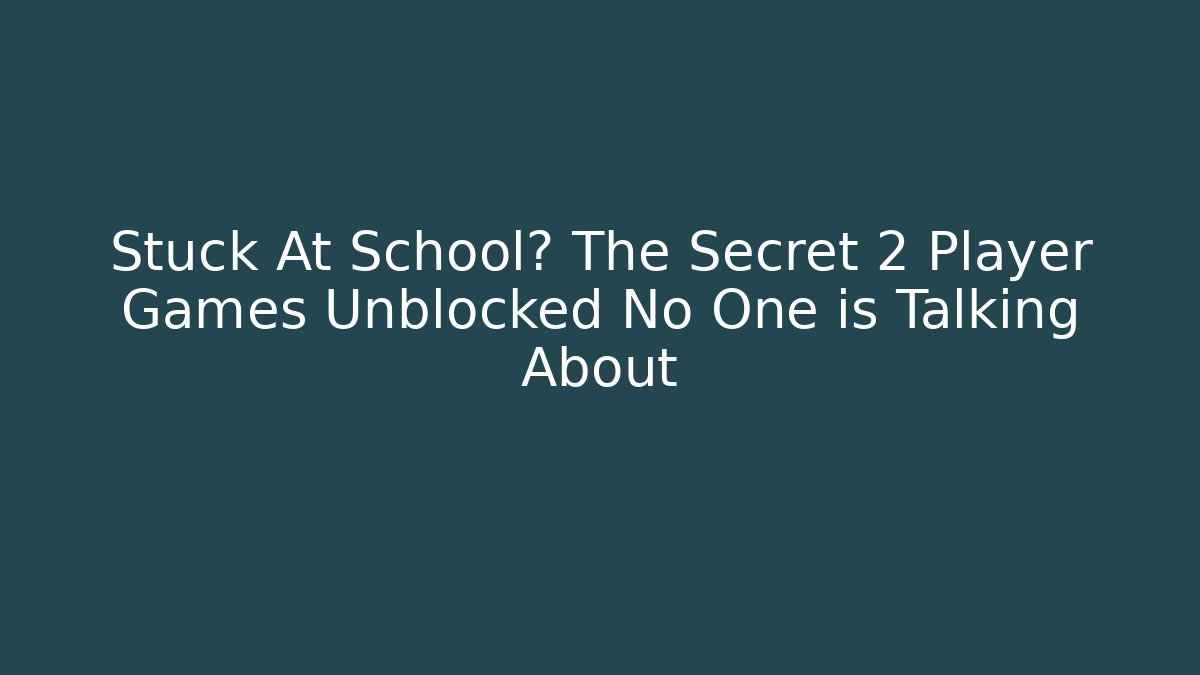 Stuck At School? The Secret 2 Player Games Unblocked No One is Talking About
