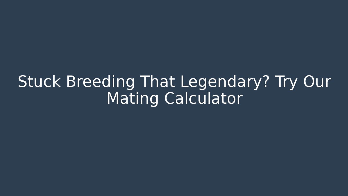 Stuck Breeding That Legendary? Try Our Mating Calculator