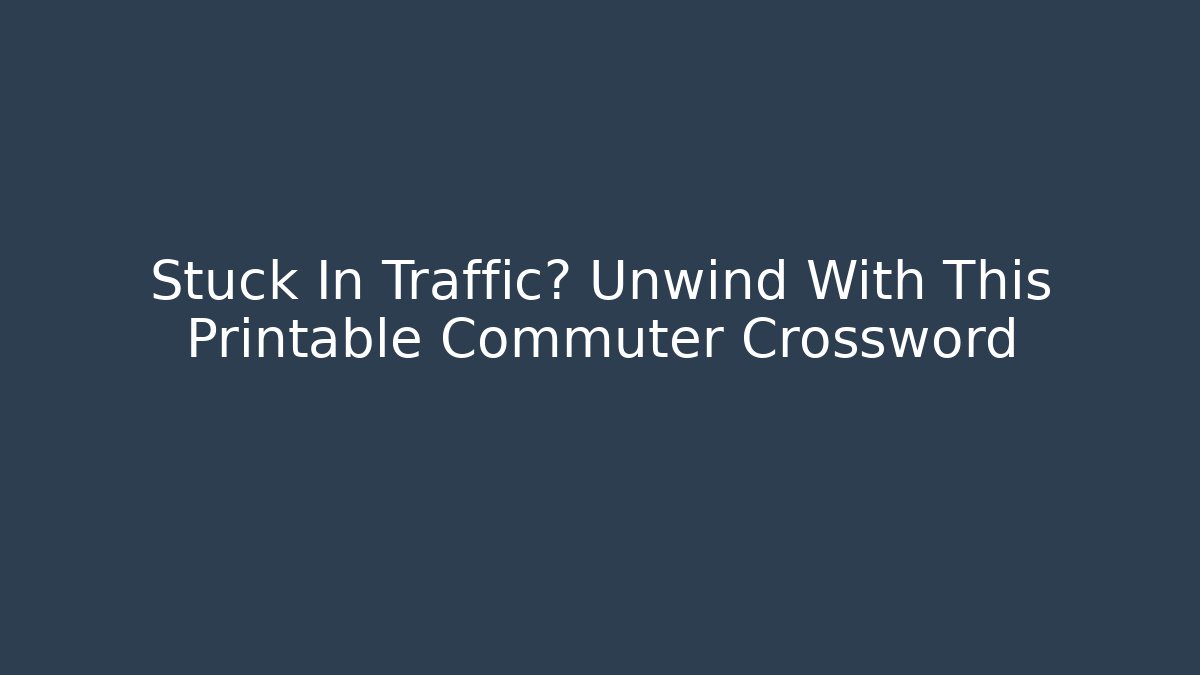 Stuck In Traffic? Unwind With This Printable Commuter Crossword