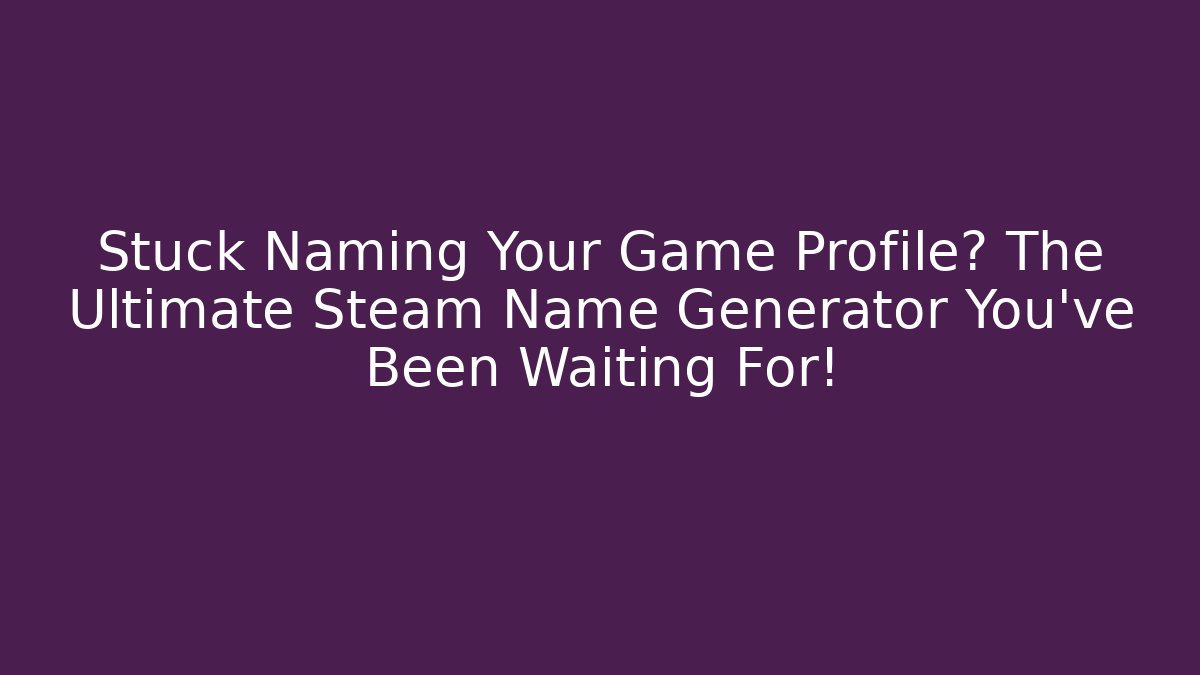 Stuck Naming Your Game Profile? The Ultimate Steam Name Generator You’ve Been Waiting For!