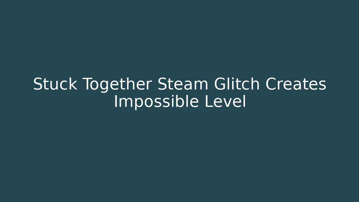 Stuck Together Steam Glitch Creates Impossible Level - Método de Aprovação
