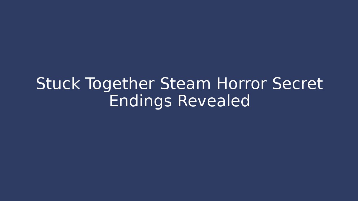 Stuck Together Steam Horror Secret Endings Revealed