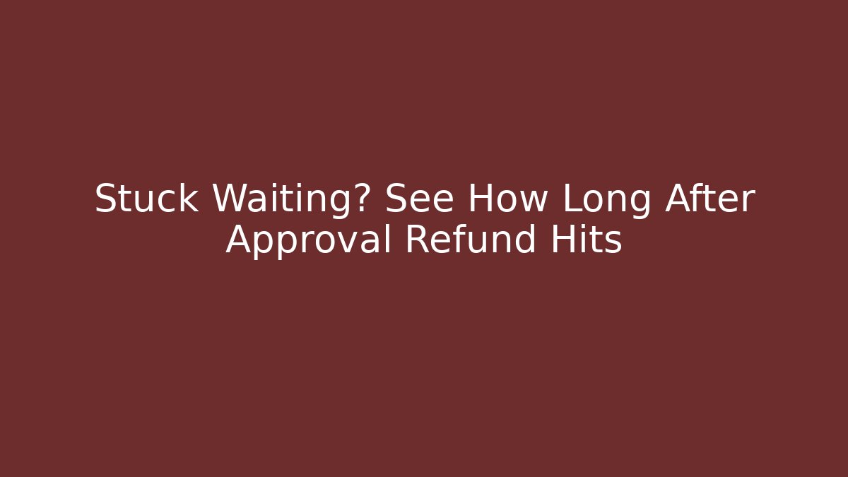 Stuck Waiting? See How Long After Approval Refund Hits - Método de Aprovação