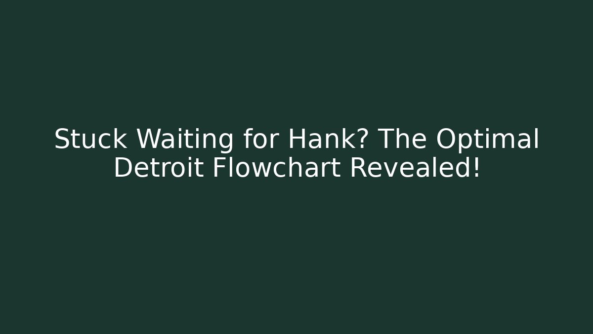 Stuck Waiting for Hank? The Optimal Detroit Flowchart Revealed!