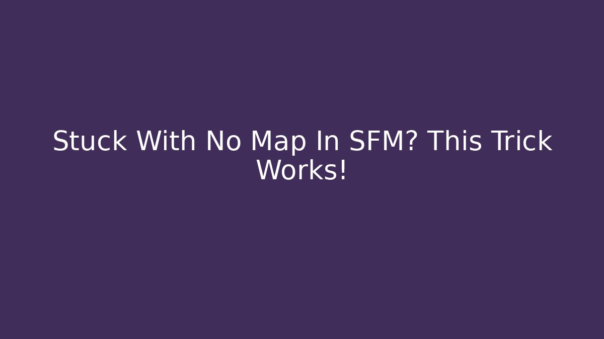 Stuck With No Map In SFM? This Trick Works!