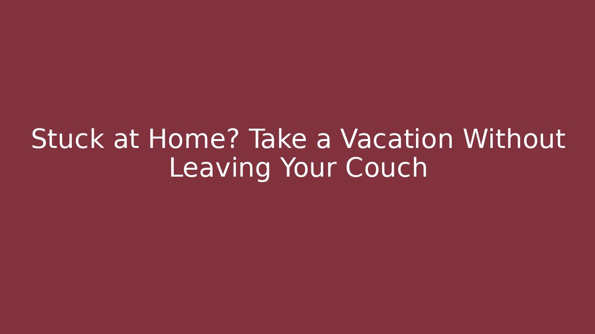 Stuck at Home? Take a Vacation Without Leaving Your Couch - Método de Aprovação