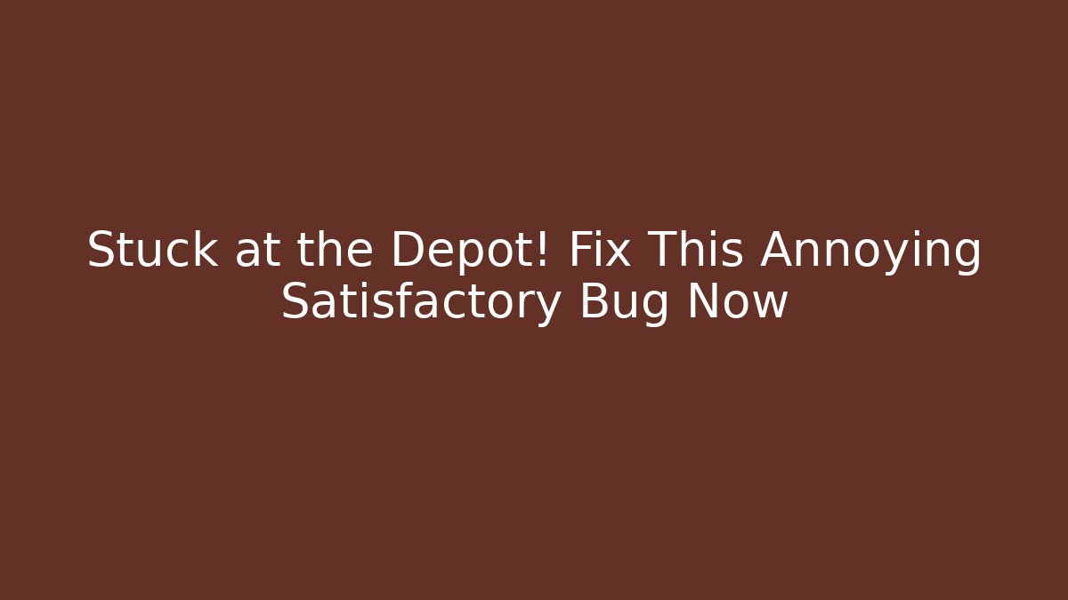 Stuck at the Depot! Fix This Annoying Satisfactory Bug Now