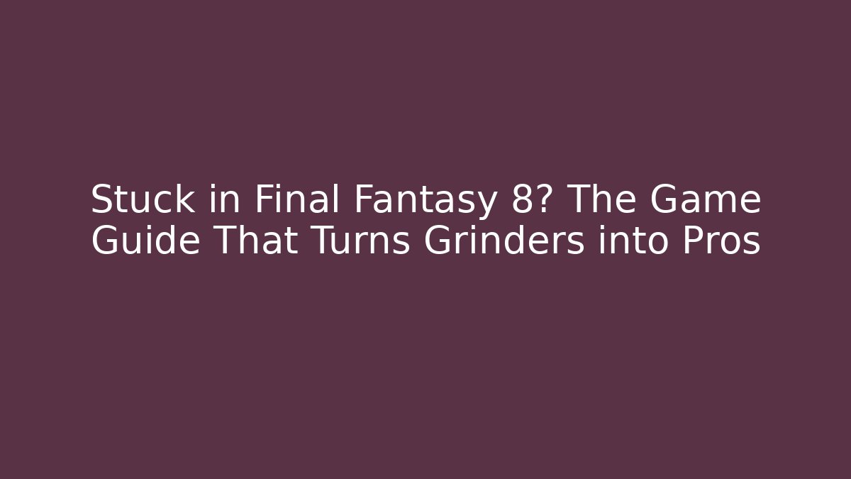Stuck in Final Fantasy 8? The Game Guide That Turns Grinders into Pros