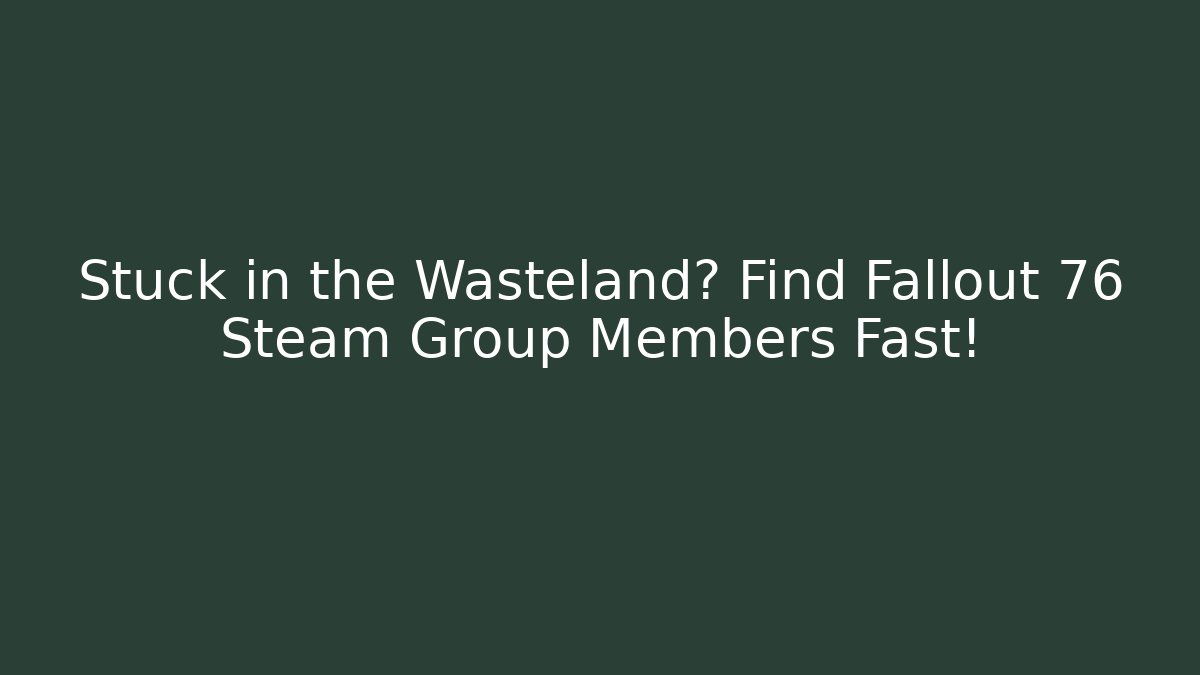 Stuck in the Wasteland? Find Fallout 76 Steam Group Members Fast!