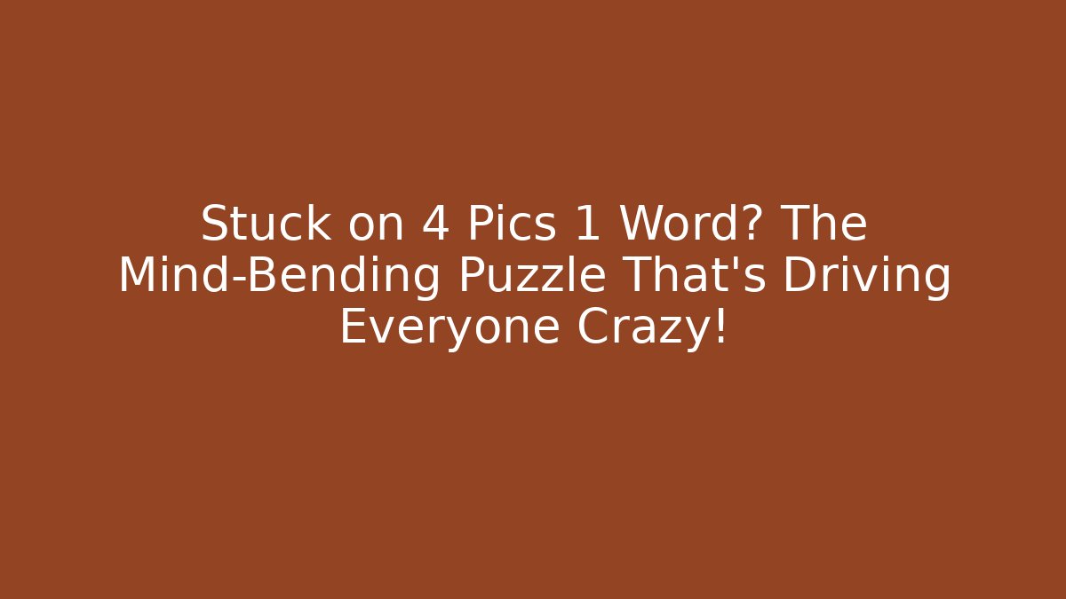 Stuck on 4 Pics 1 Word? The Mind-Bending Puzzle That’s Driving Everyone Crazy!