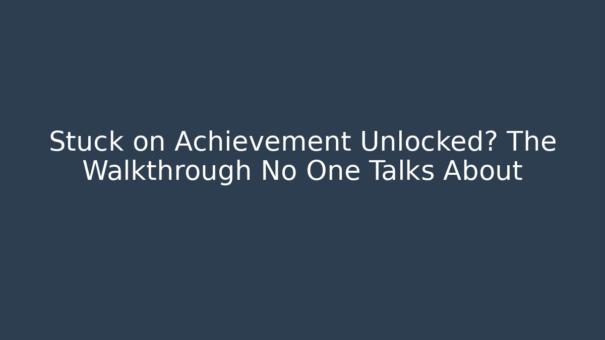 Stuck on Achievement Unlocked? The Walkthrough No One Talks About