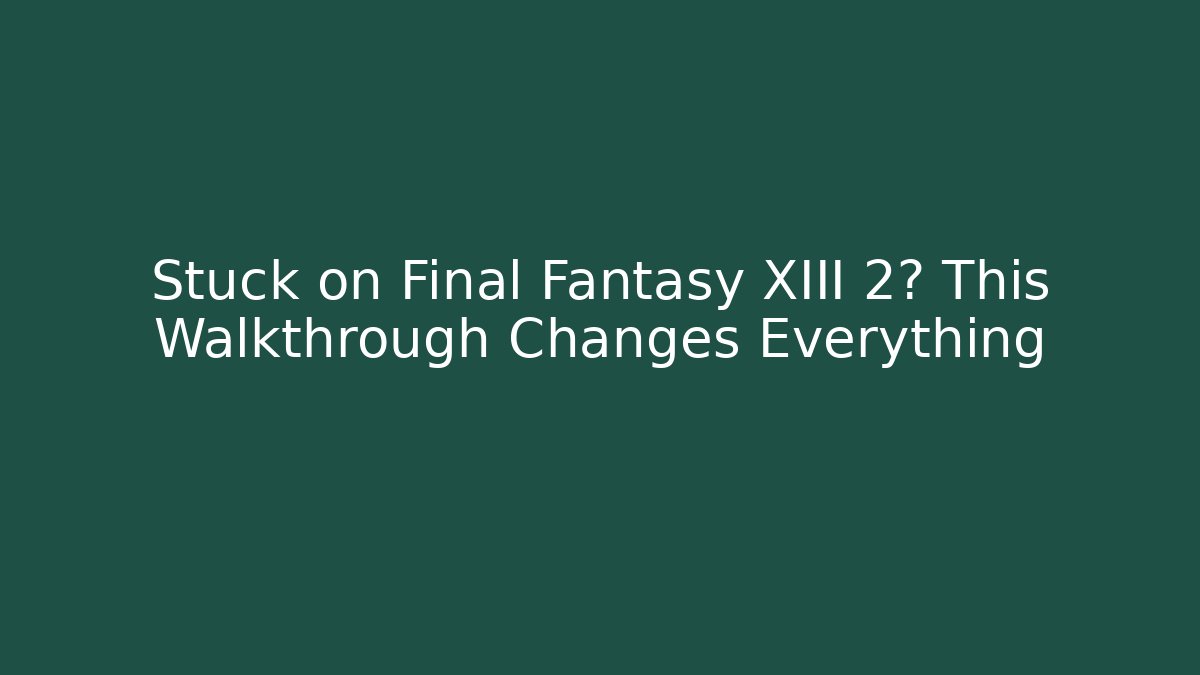 Stuck on Final Fantasy XIII 2? This Walkthrough Changes Everything