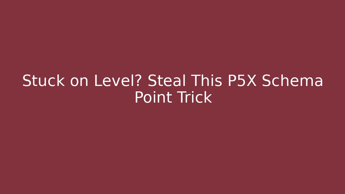 Stuck on Level? Steal This P5X Schema Point Trick - Método de Aprovação