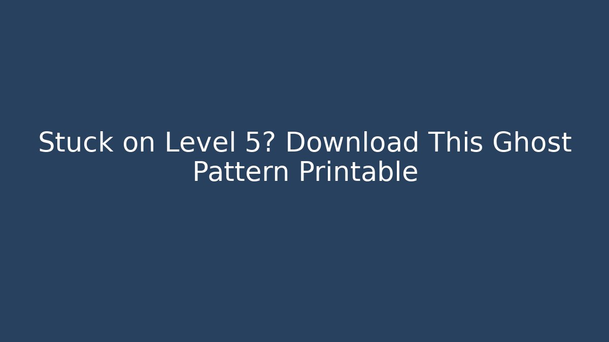 Stuck on Level 5? Download This Ghost Pattern Printable - Método de Aprovação