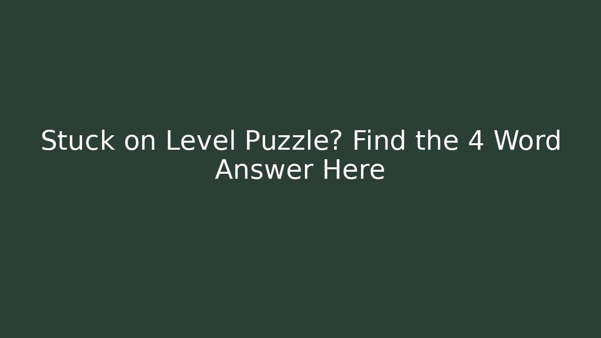 Stuck on Level Puzzle? Find the 4 Word Answer Here