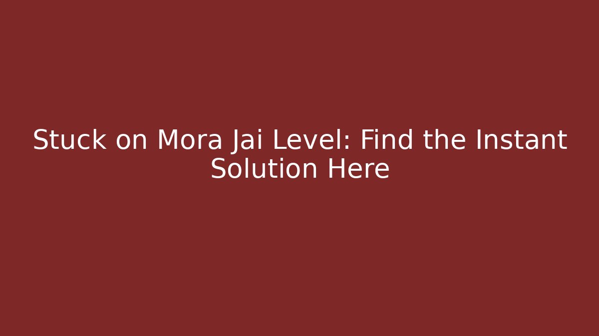 Stuck on Mora Jai Level: Find the Instant Solution Here