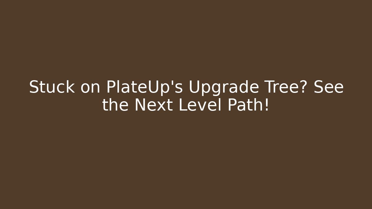 Stuck on PlateUp’s Upgrade Tree? See the Next Level Path! - Método de Aprovação