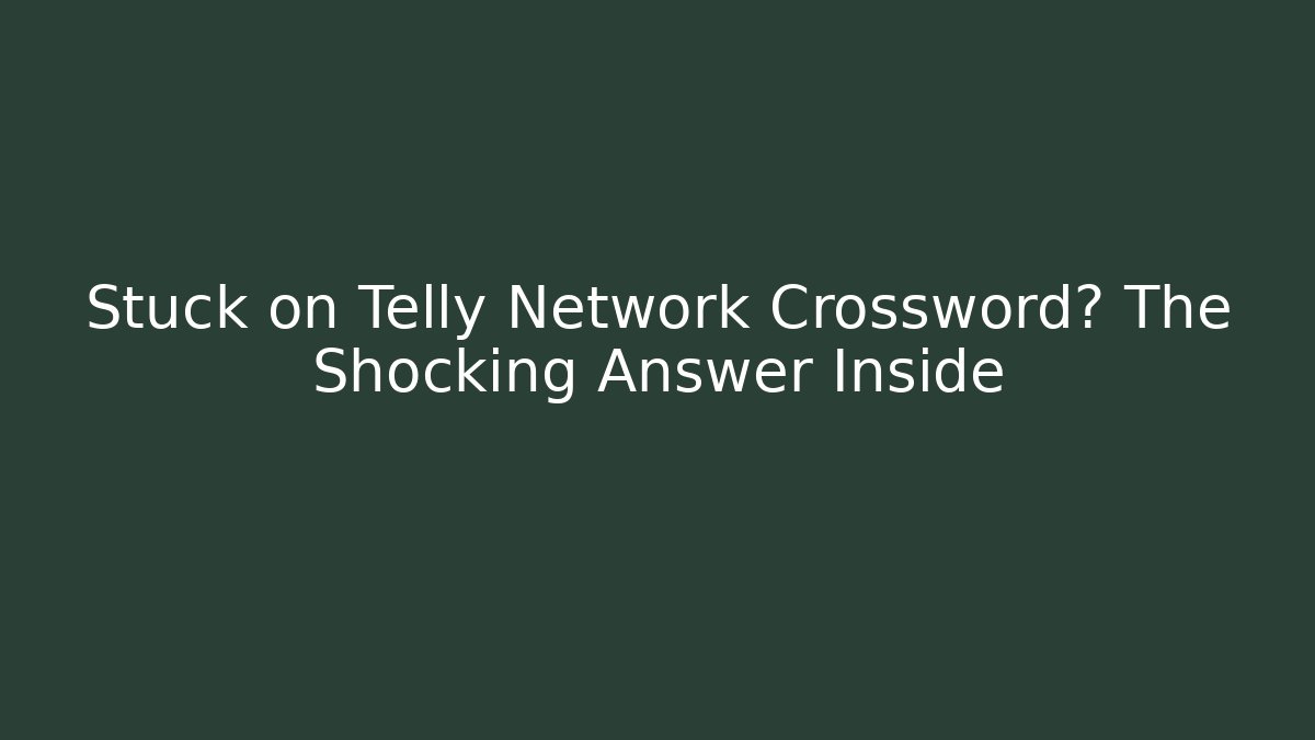 Stuck on Telly Network Crossword? The Shocking Answer Inside
