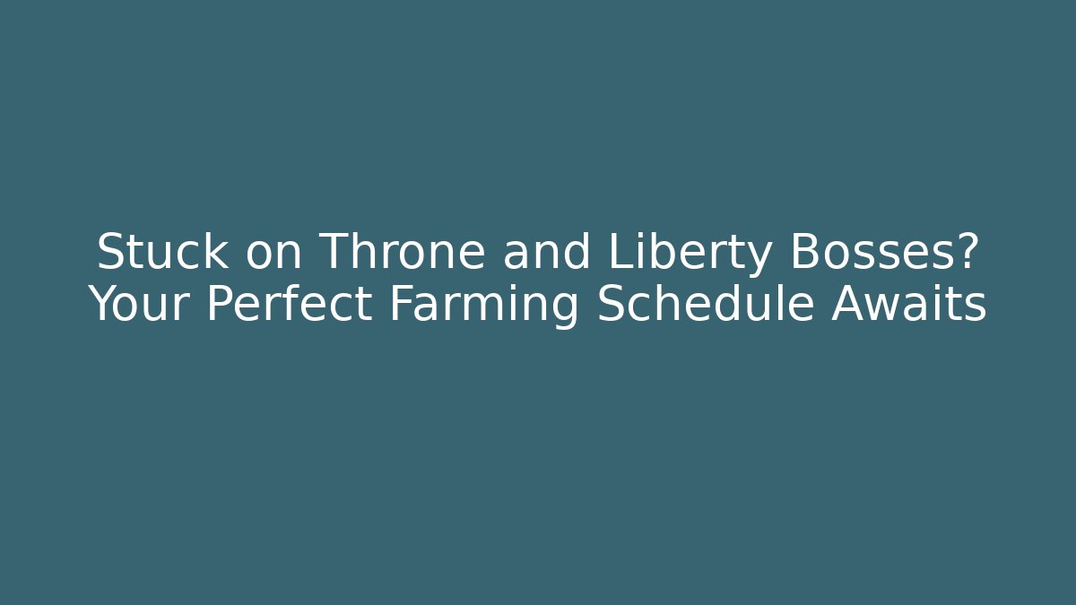 Stuck on Throne and Liberty Bosses? Your Perfect Farming Schedule Awaits