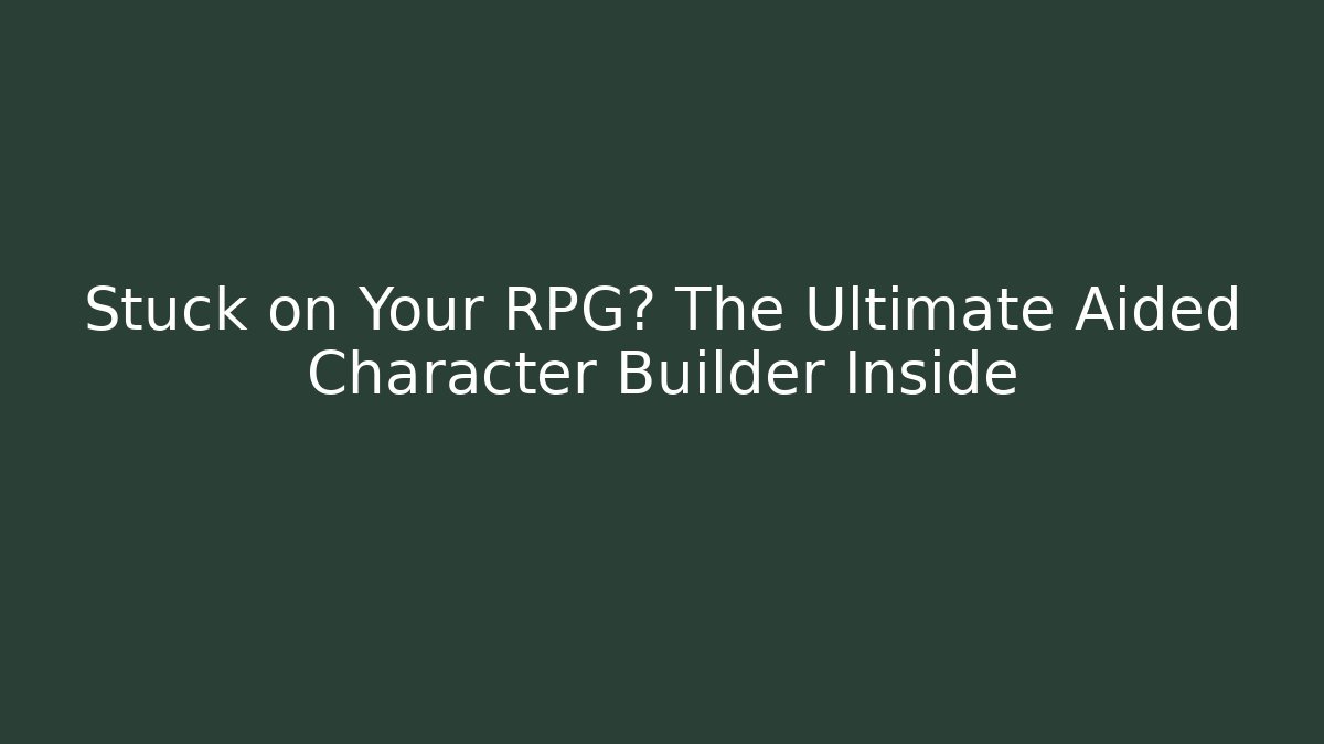 Stuck on Your RPG? The Ultimate Aided Character Builder Inside