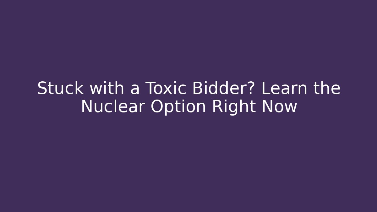 Stuck with a Toxic Bidder? Learn the Nuclear Option Right Now