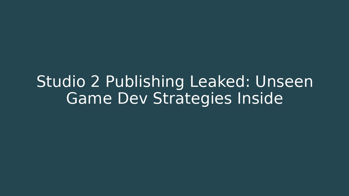 Studio 2 Publishing Leaked: Unseen Game Dev Strategies Inside