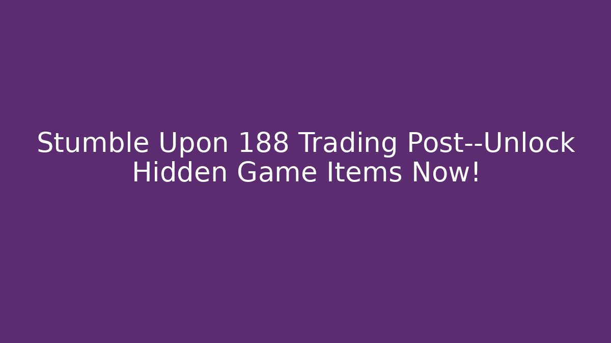 Stumble Upon 188 Trading Post—Unlock Hidden Game Items Now! - Método de Aprovação