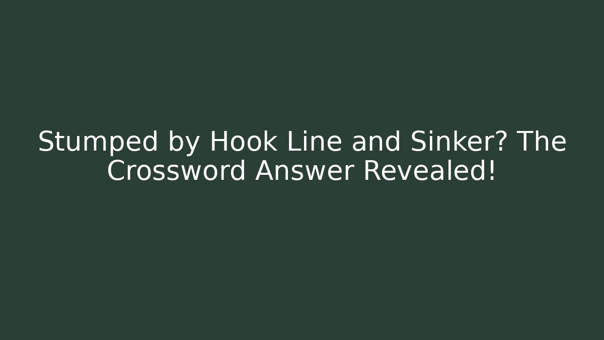 Stumped by Hook Line and Sinker? The Crossword Answer Revealed!