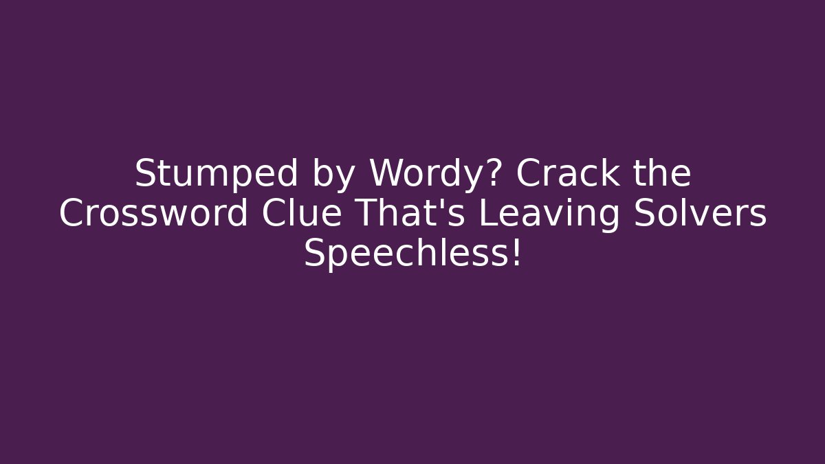 Stumped by Wordy? Crack the Crossword Clue That’s Leaving Solvers Speechless!