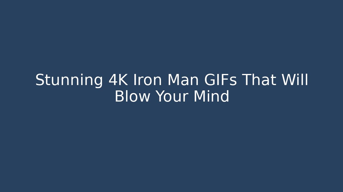 Stunning 4K Iron Man GIFs That Will Blow Your Mind