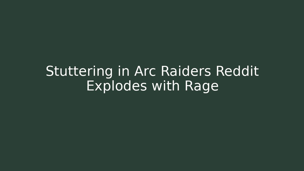 Stuttering in Arc Raiders Reddit Explodes with Rage