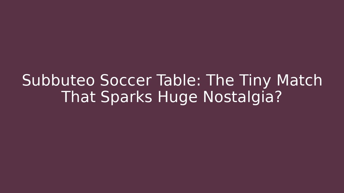 Subbuteo Soccer Table: The Tiny Match That Sparks Huge Nostalgia?