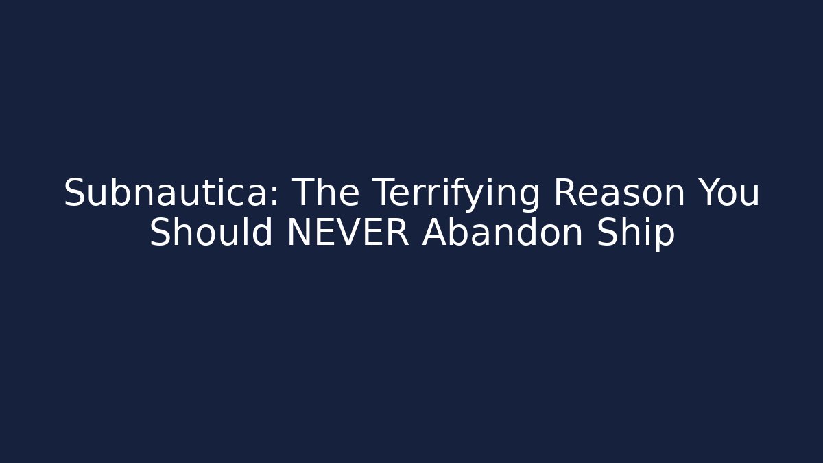 Subnautica: The Terrifying Reason You Should NEVER Abandon Ship