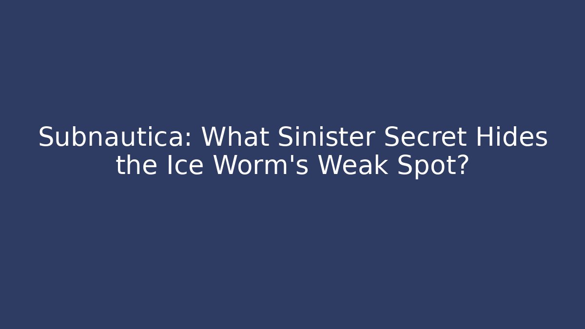 Subnautica: What Sinister Secret Hides the Ice Worm's Weak Spot?