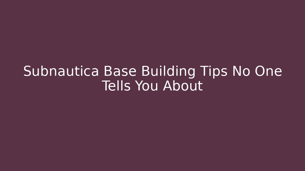 Subnautica Base Building Tips No One Tells You About
