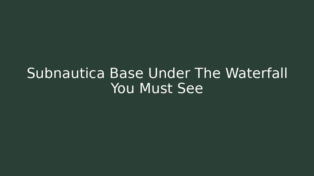 Subnautica Base Under The Waterfall You Must See