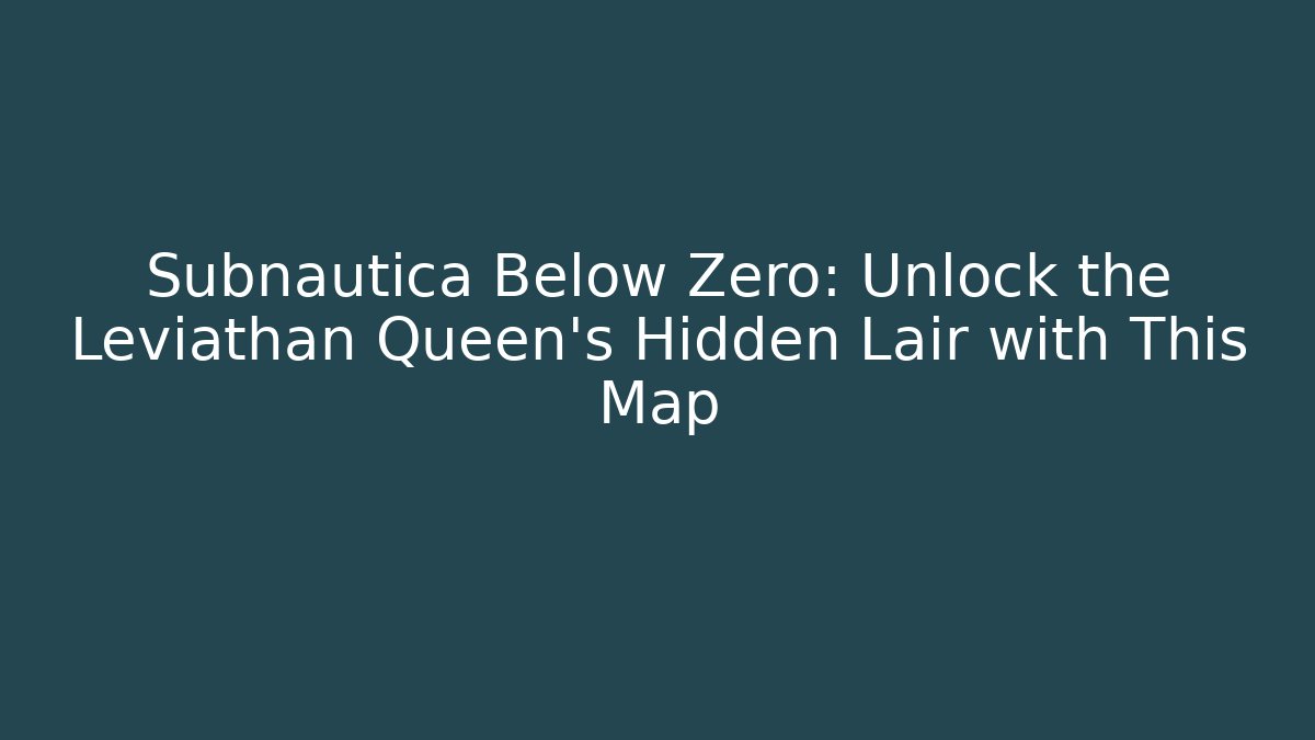 Subnautica Below Zero: Unlock the Leviathan Queen's Hidden Lair with This Map