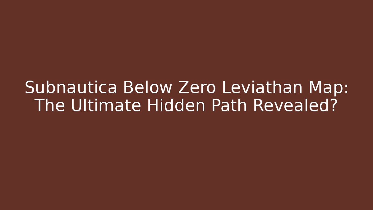 Subnautica Below Zero Leviathan Map: The Ultimate Hidden Path Revealed?