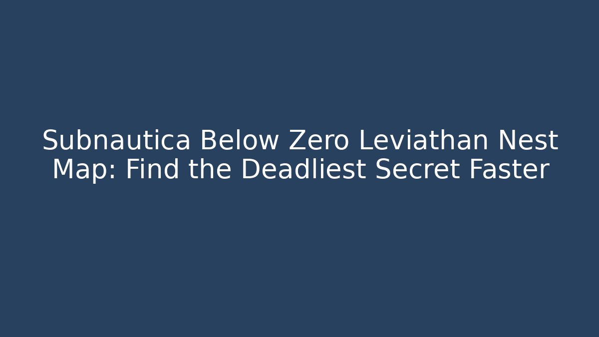 Subnautica Below Zero Leviathan Nest Map: Find the Deadliest Secret Faster