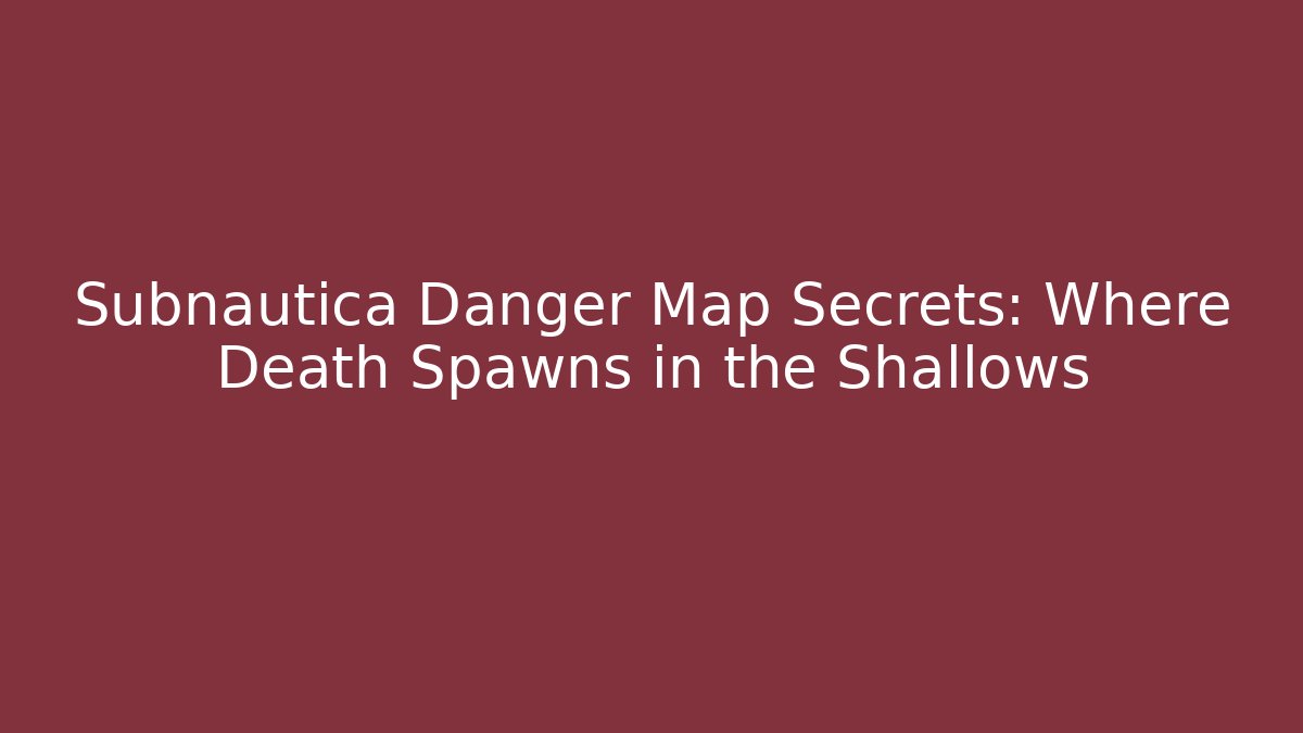 Subnautica Danger Map Secrets: Where Death Spawns in the Shallows