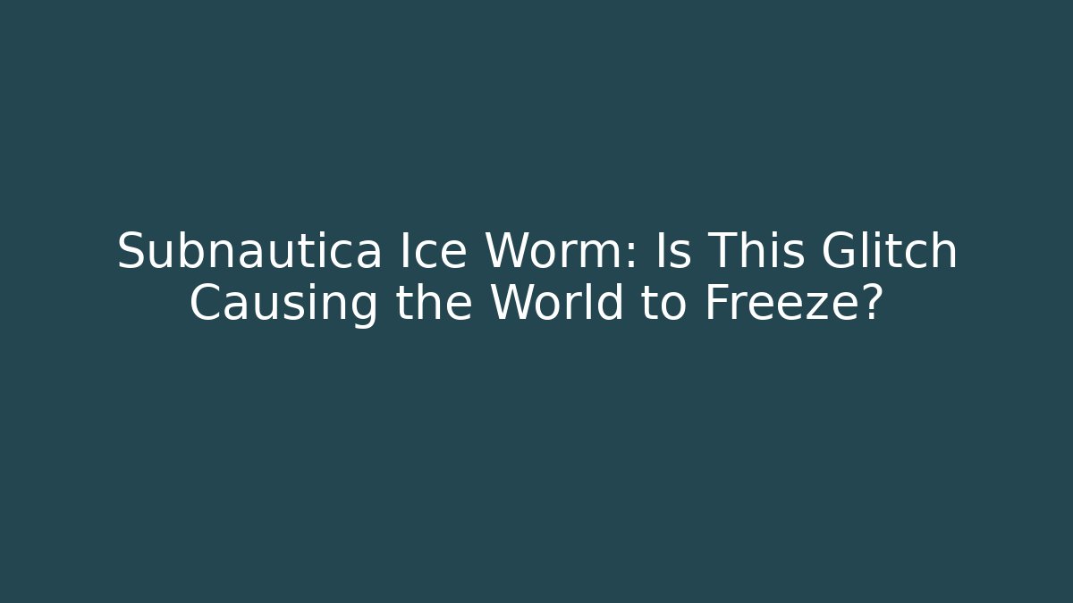 Subnautica Ice Worm: Is This Glitch Causing the World to Freeze?