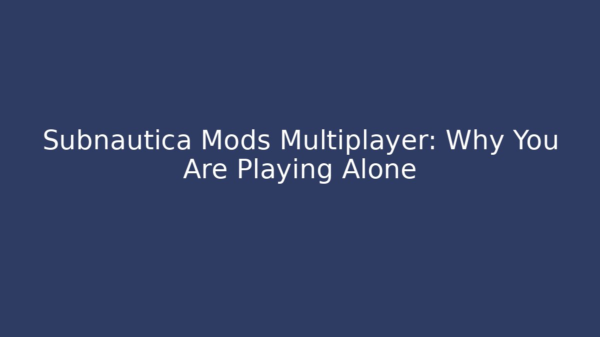 Subnautica Mods Multiplayer: Why You Are Playing Alone